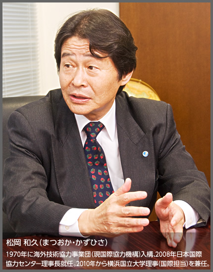 松岡 和久（まつおか・かずひさ）1970年に海外技術協力事業団（現国際協力機構）入構、2008年日本国際
協力センター理事長就任。2010年から横浜国立大学理事（国際担当）を兼任。