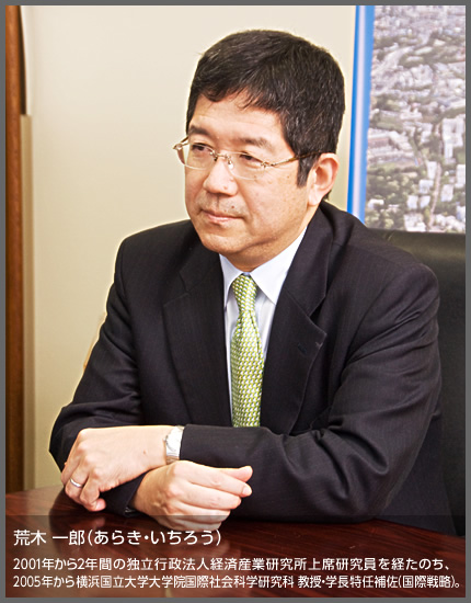 荒木 一郎（あらき・いちろう）2001年から2年間の独立行政法人経済産業研究所上席研究員を経たのち、
2005年から横浜国立大学国際社会科学研究科教授・学長特任補佐（国際戦略）。