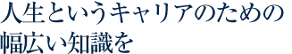 人生というキャリアのための幅広い知識を