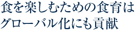 食を楽しむための食育はグローバル化にも貢献