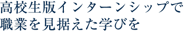 高校生版インターンシップで職業を見据えた学びを