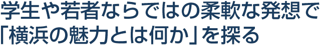 学生や若者ならではの柔軟な発想で「横浜の魅力とは何か」を探る