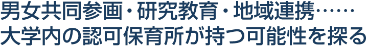 男女共同参画・研究教育・地域連携……大学内の認可保育所が持つ可能性を探る