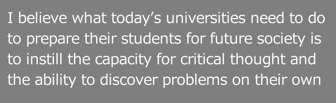 I believe what today’s universities need to do to prepare their students for future society is to instill the capacity for critical thought and the ability to discover problems on their own